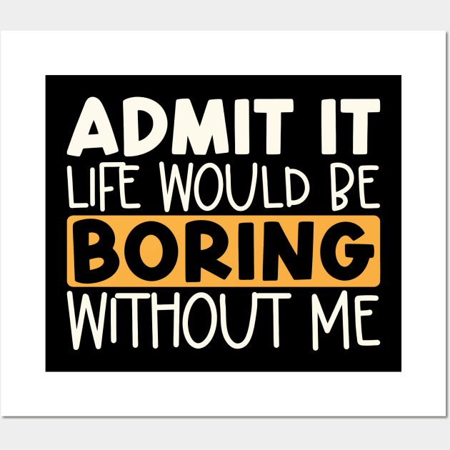 Admit It Life Would Be Boring Without Me Wall Art by kangaroo Studio